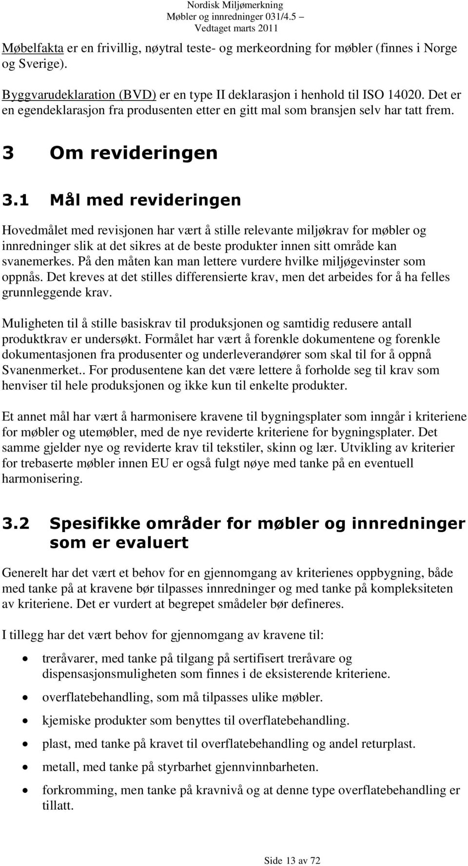 1 Mål med revideringen Hovedmålet med revisjonen har vært å stille relevante miljøkrav for møbler og innredninger slik at det sikres at de beste produkter innen sitt område kan svanemerkes.