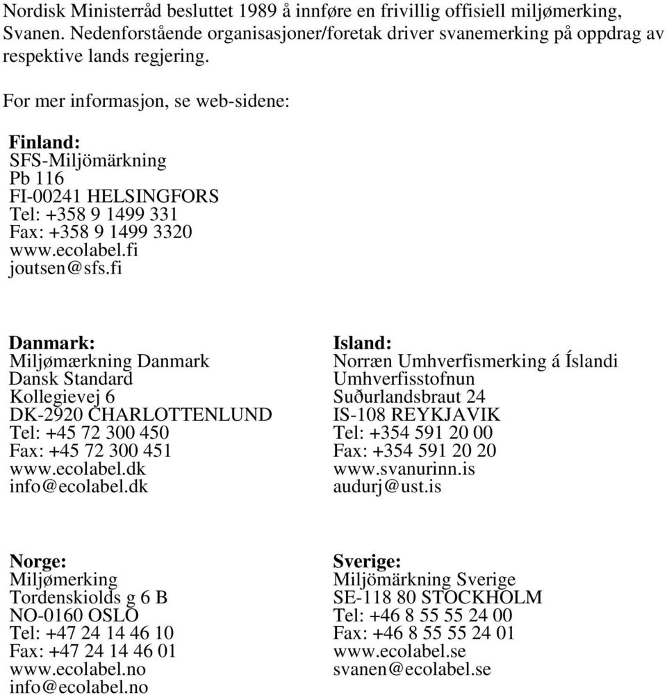 fi Danmark: Miljømærkning Danmark Dansk Standard Kollegievej 6 DK-2920 CHARLOTTENLUND Tel: +45 72 300 450 Fax: +45 72 300 451 www.ecolabel.dk info@ecolabel.