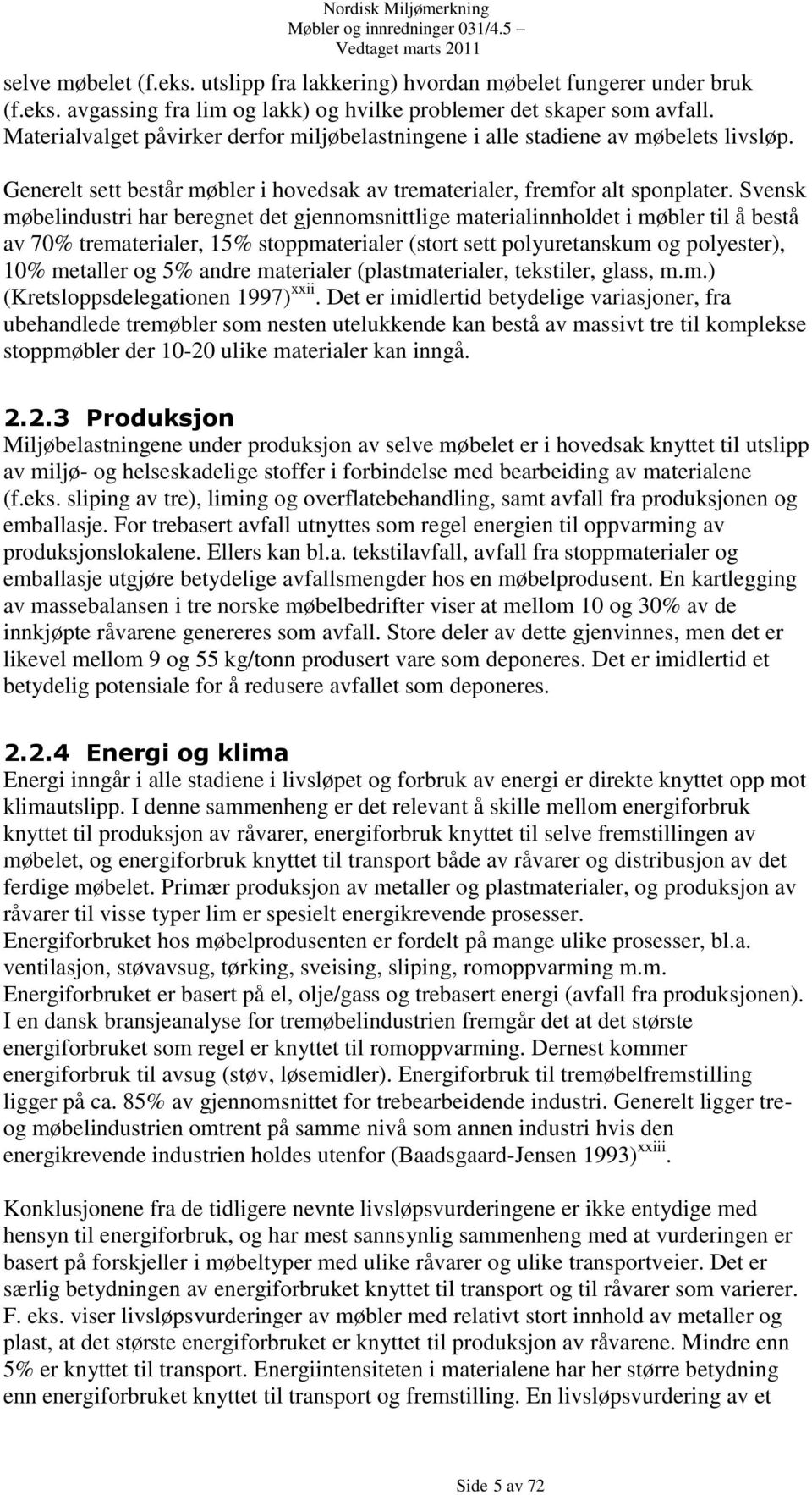 Svensk møbelindustri har beregnet det gjennomsnittlige materialinnholdet i møbler til å bestå av 70% trematerialer, 15% stoppmaterialer (stort sett polyuretanskum og polyester), 10% metaller og 5%