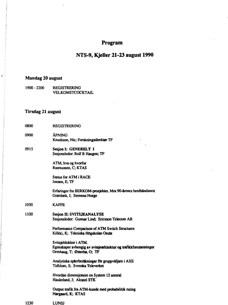 Mot 90-arenes bredbandsnett Gr0nbxk,I; Siemens Norge 1100 Sesjon II: SVITSJEANALYSE Sesjonsleder GunnarLind; Ericsson Telecom AB Performance Comparison of ATM Switch Structures Kilkki.