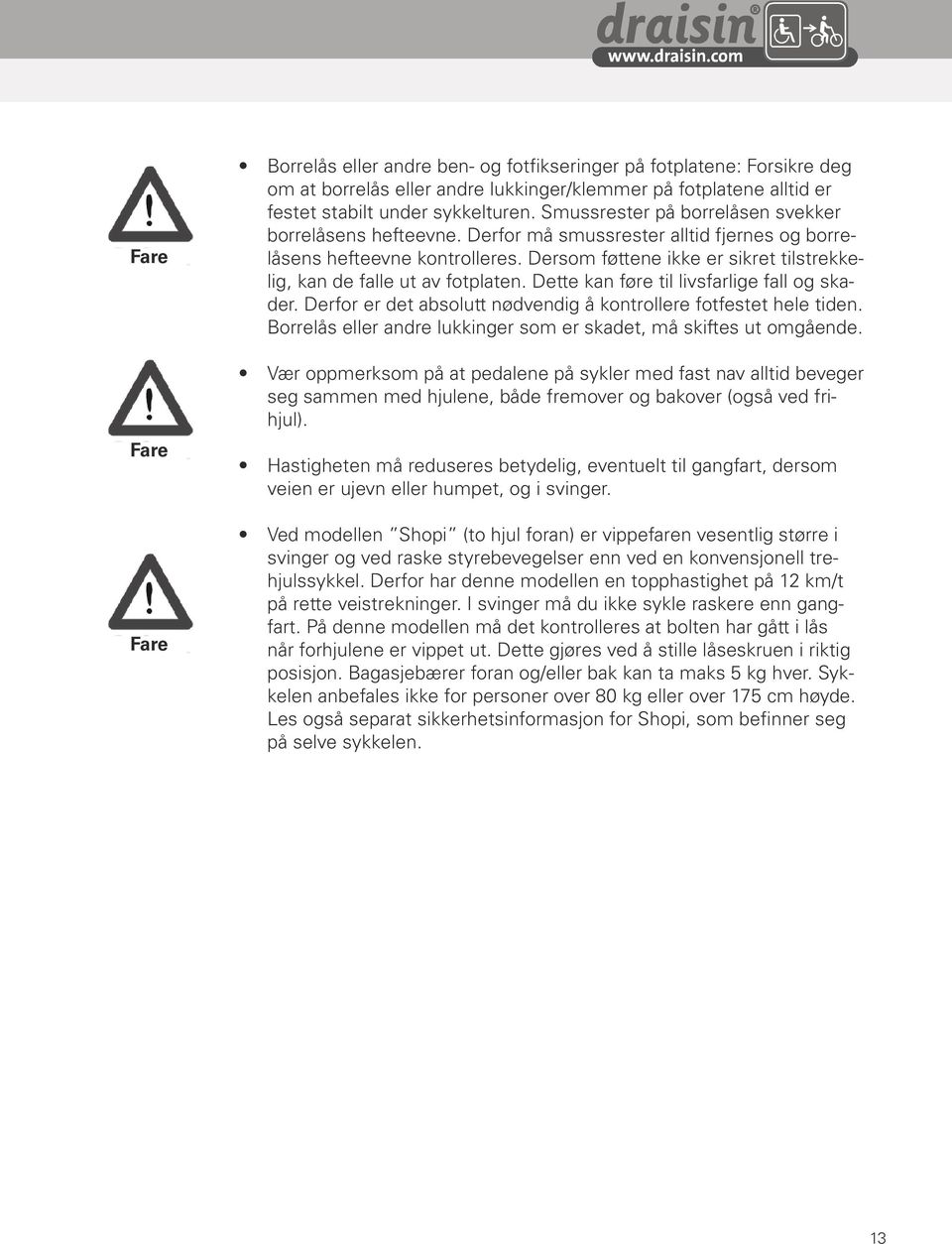 Dersom føttene ikke er sikret tilstrekkelig, kan de falle ut av fotplaten. Dette kan føre til livsfarlige fall og skader. Derfor er det absolutt nødvendig å kontrollere fotfestet hele tiden.