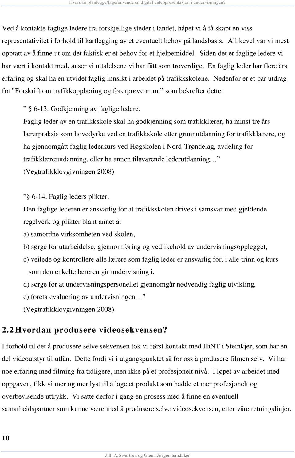 En faglig leder har flere års erfaring og skal ha en utvidet faglig innsikt i arbeidet på trafikkskolene. Nedenfor er et par utdrag fra Forskrift om trafikkopplæring og førerprøve m.m. som bekrefter dette: 6-13.