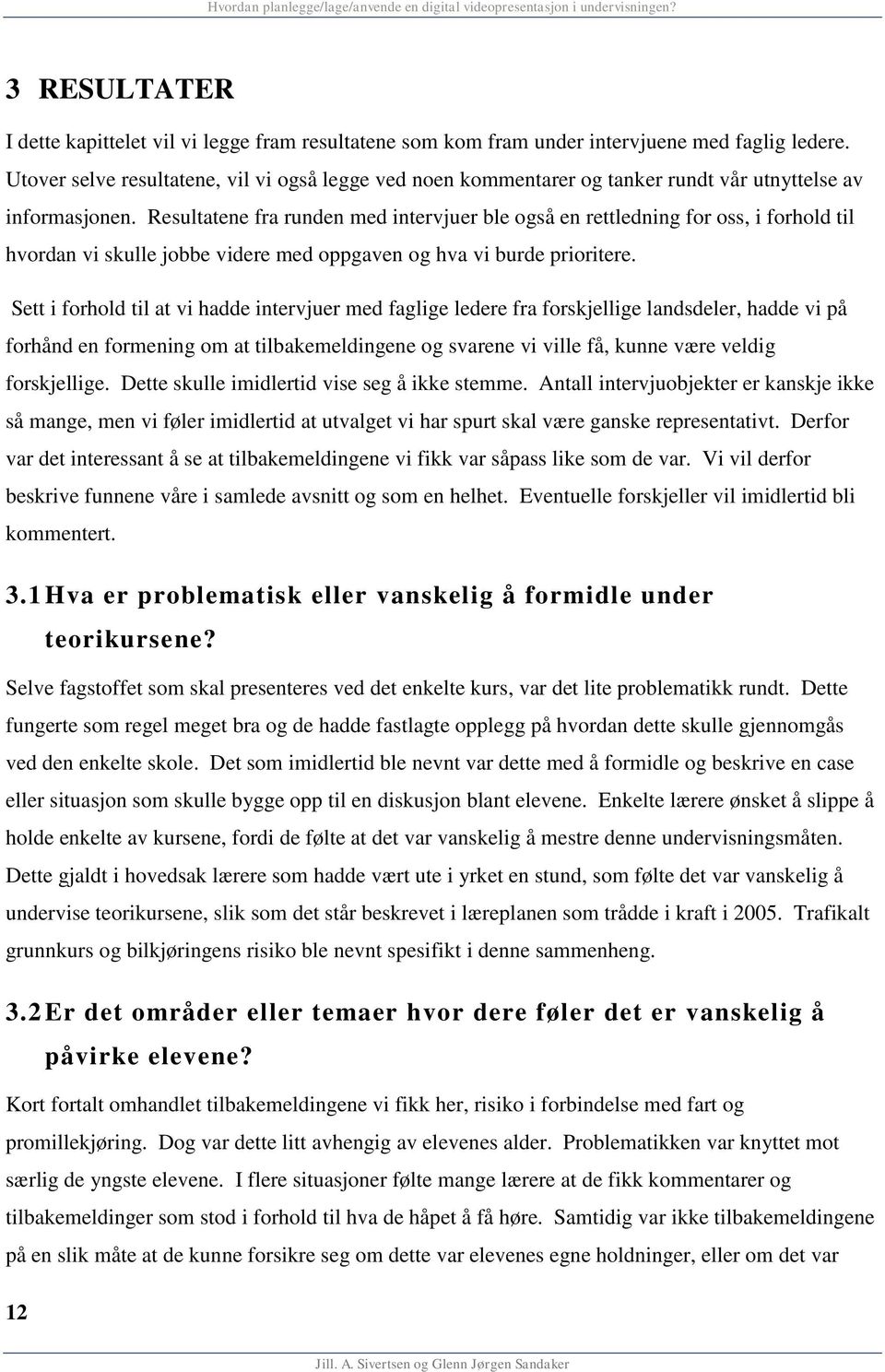 Resultatene fra runden med intervjuer ble også en rettledning for oss, i forhold til hvordan vi skulle jobbe videre med oppgaven og hva vi burde prioritere.