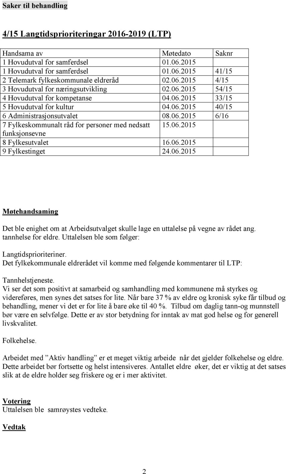 06.2015 funksjonsevne 8 Fylkesutvalet 16.06.2015 9 Fylkestinget 24.06.2015 Møtehandsaming Det ble enighet om at Arbeidsutvalget skulle lage en uttalelse på vegne av rådet ang. tannhelse for eldre.