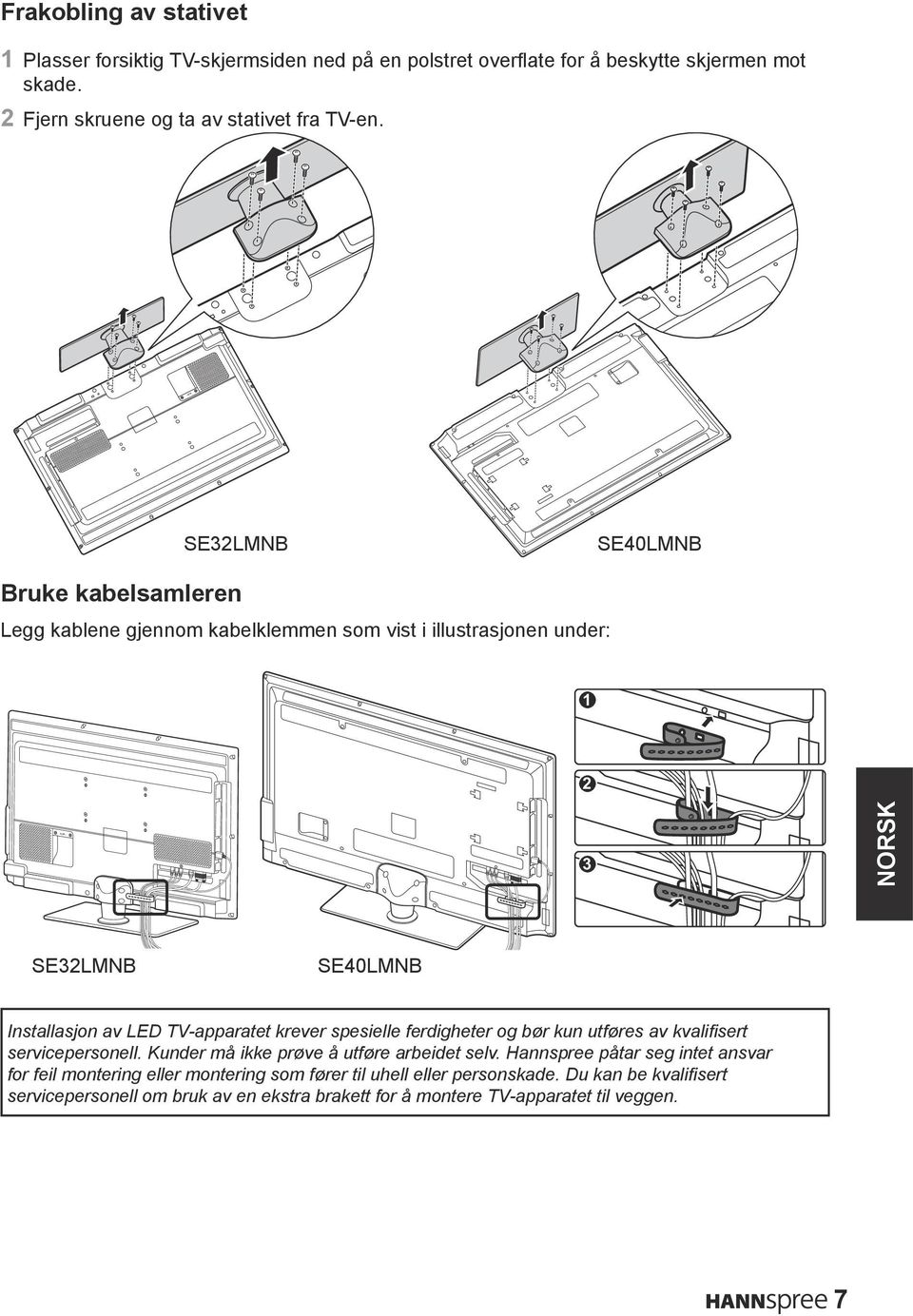 SE32LMNB SE40LMNB Bruke kabelsamleren Legg kablene gjennom kabelklemmen som vist i illustrasjonen under: 1 2 AC IN ~ 3 SE32LMNB SE40LMNB Installasjon av LED TV-apparatet