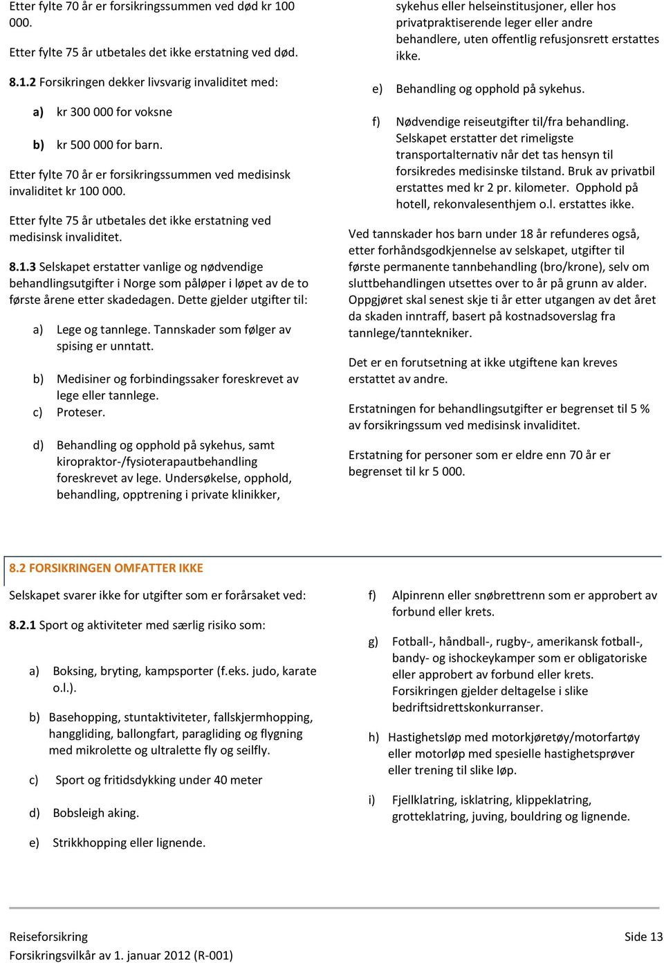 0 000. Etter fylte 75 år utbetales det ikke erstatning ved medisinsk invaliditet. 8.1.