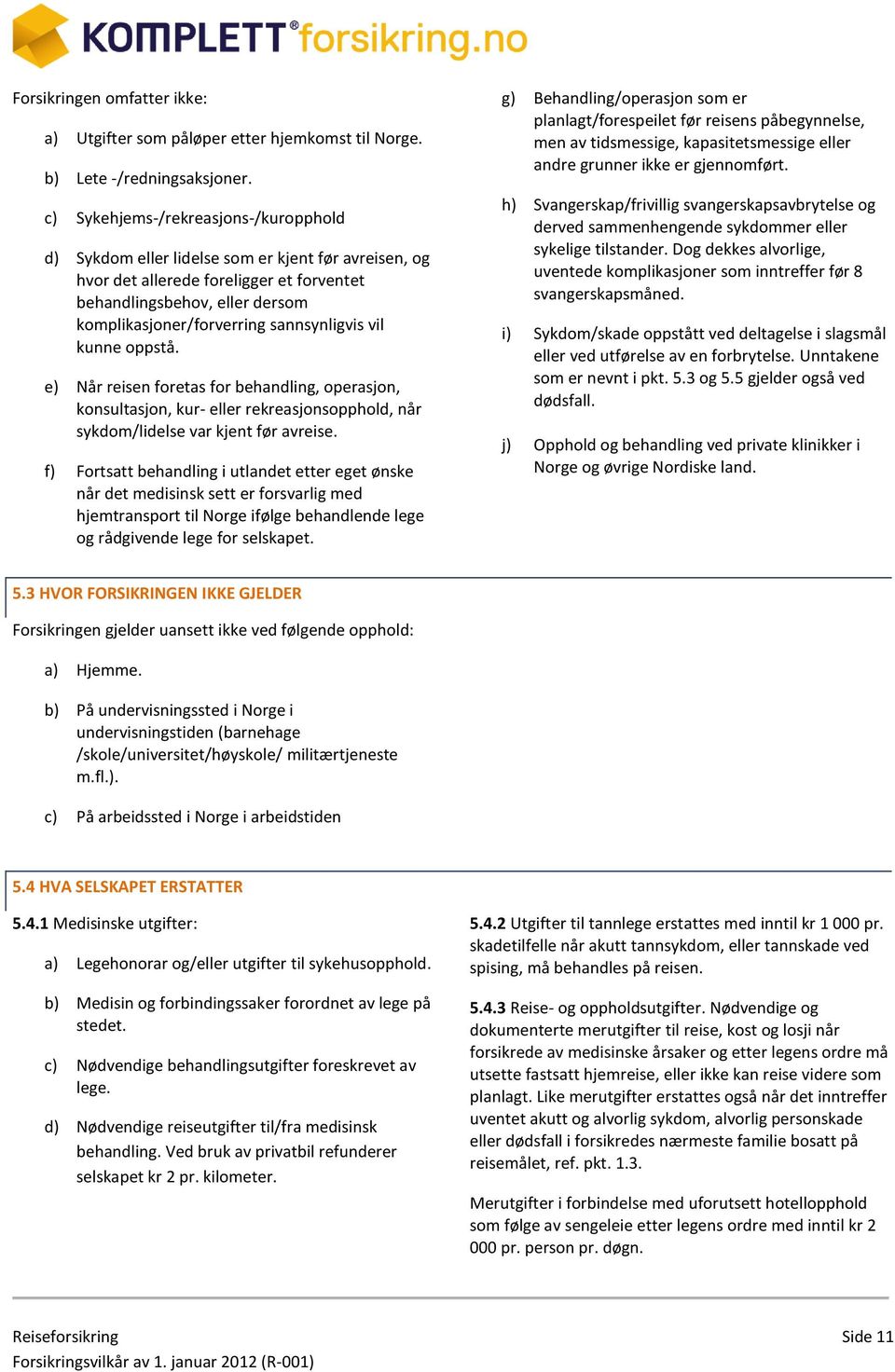 sannsynligvis vil kunne oppstå. e) Når reisen foretas for behandling, operasjon, konsultasjon, kur- eller rekreasjonsopphold, når sykdom/lidelse var kjent før avreise.