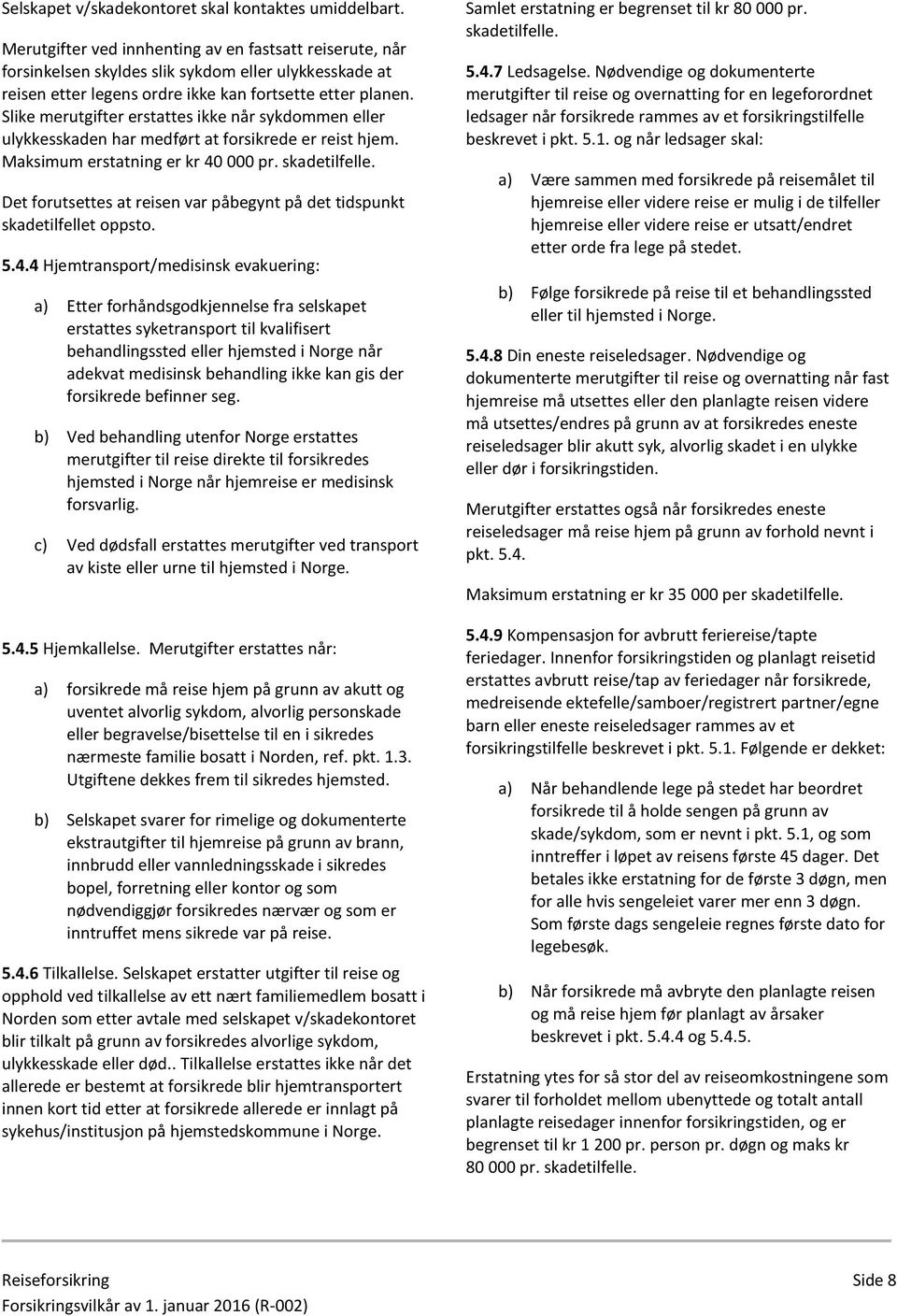 Slike merutgifter erstattes ikke når sykdommen eller ulykkesskaden har medført at forsikrede er reist hjem. Maksimum erstatning er kr 40 000 pr. skadetilfelle.