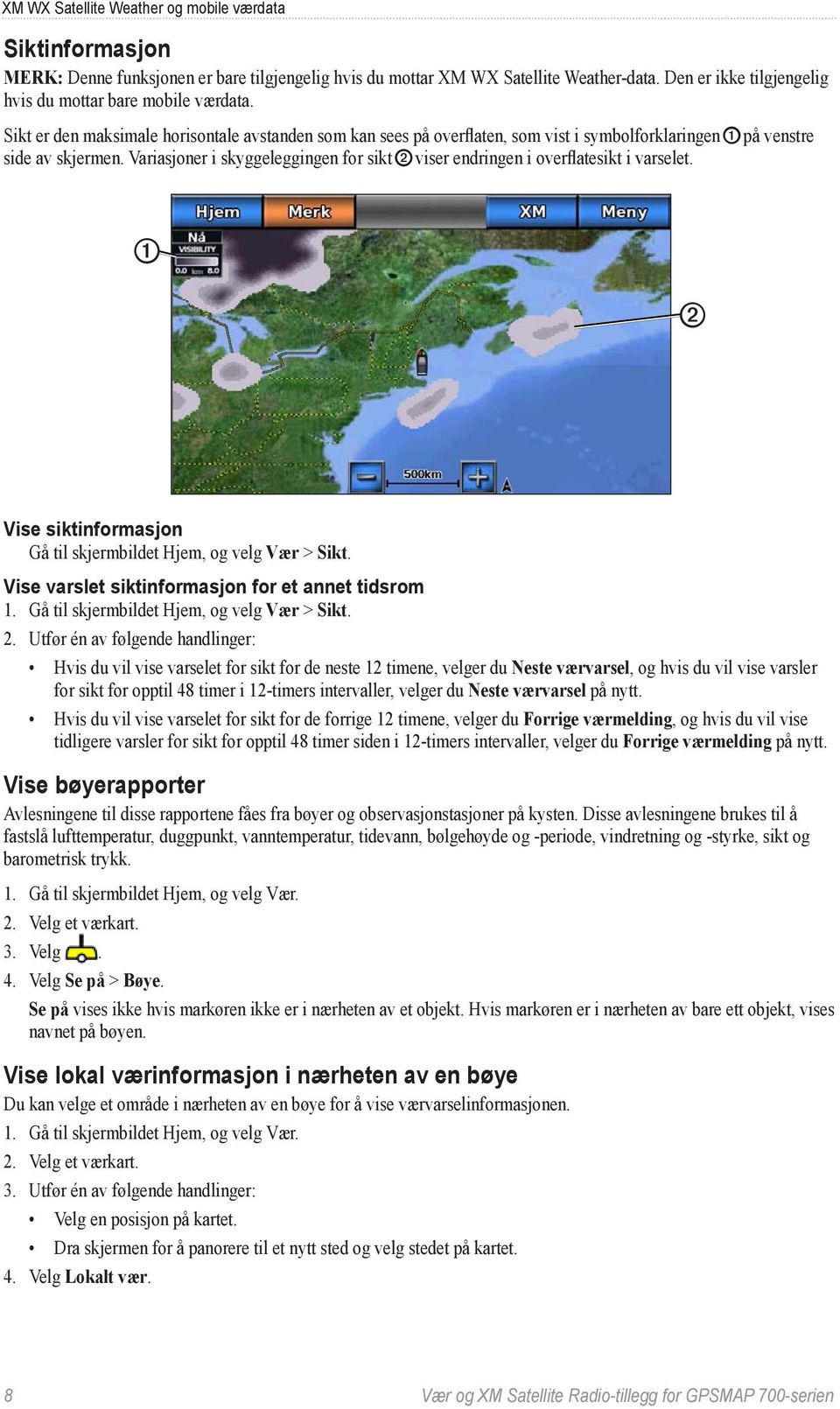 Variasjoner i skyggeleggingen for sikt ➋ viser endringen i overflatesikt i varselet. ➊ ➋ Vise siktinformasjon Gå til skjermbildet Hjem, og velg Vær > Sikt.