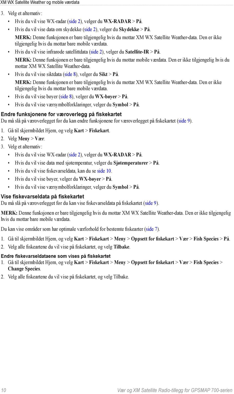 Hvis du vil vise infrarøde satellittdata (side 2), velger du Satellite-IR > På. MERK: Denne funksjonen er bare tilgjengelig hvis du mottar mobile værdata.