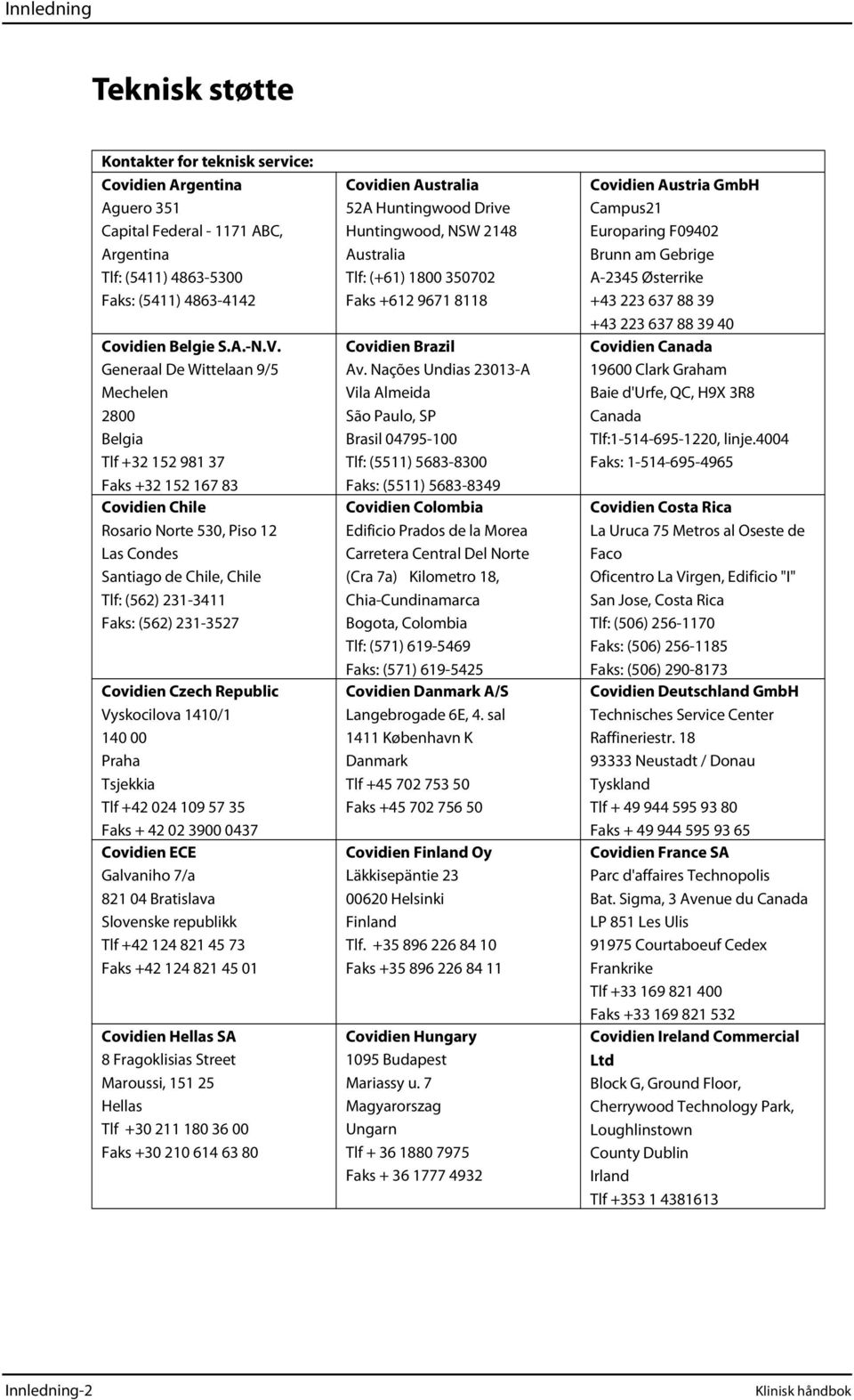 231-3527 Covidien Czech Republic Vyskocilova 1410/1 140 00 Praha Tsjekkia Tlf +42 024 109 57 35 Faks + 42 02 3900 0437 Covidien ECE Galvaniho 7/a 821 04 Bratislava Slovenske republikk Tlf +42 124 821