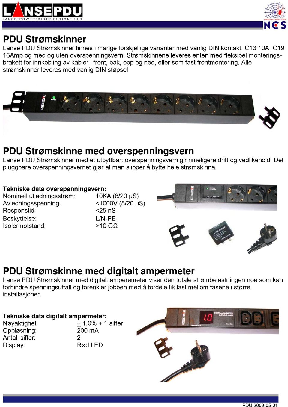 Alle strømskinner leveres med vanlig DIN støpsel PDU Strømskinne med overspenningsvern Lanse PDU Strømskinner med et utbyttbart overspenningsvern gir rimeligere drift og vedlikehold.