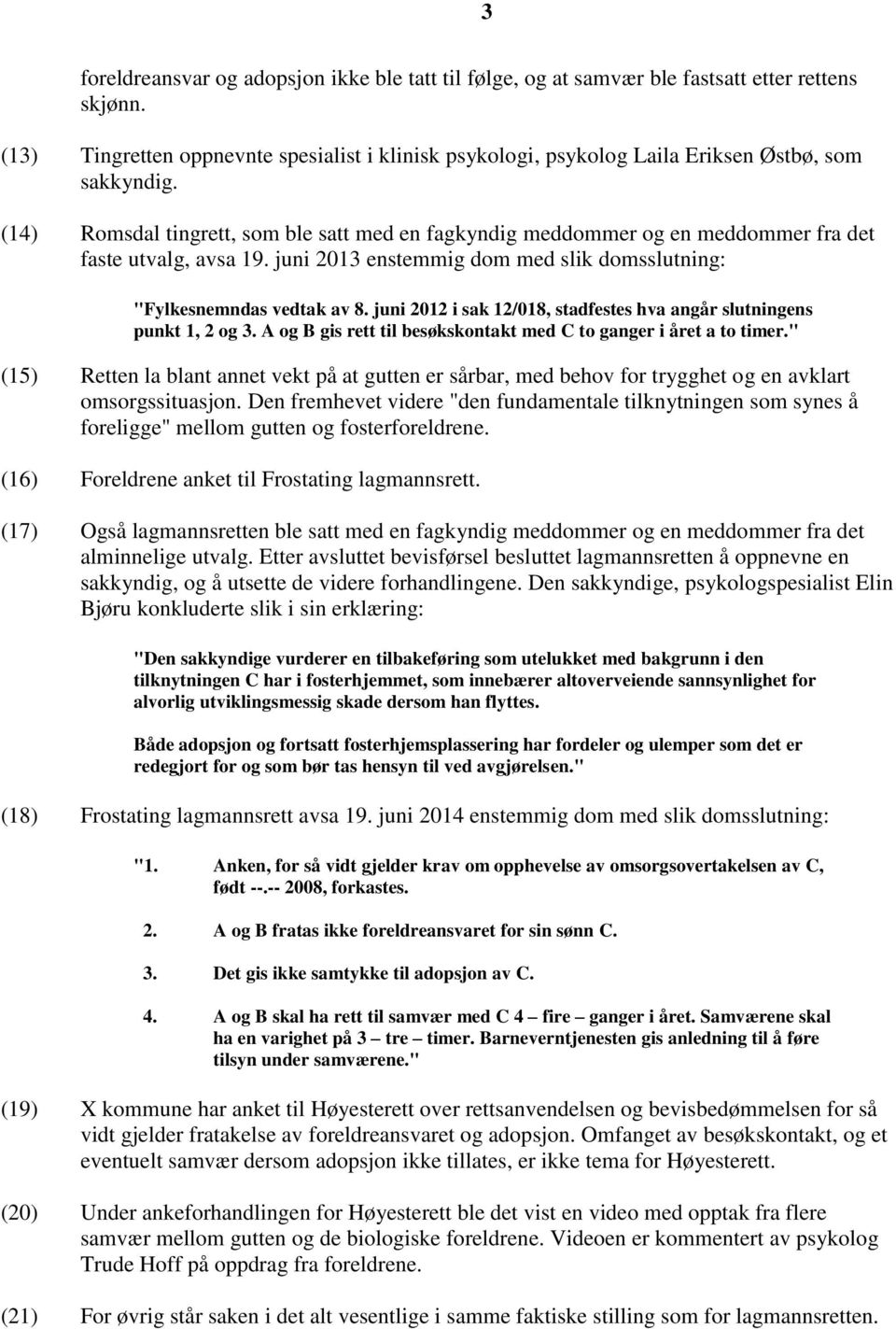 (14) Romsdal tingrett, som ble satt med en fagkyndig meddommer og en meddommer fra det faste utvalg, avsa 19. juni 2013 enstemmig dom med slik domsslutning: "Fylkesnemndas vedtak av 8.