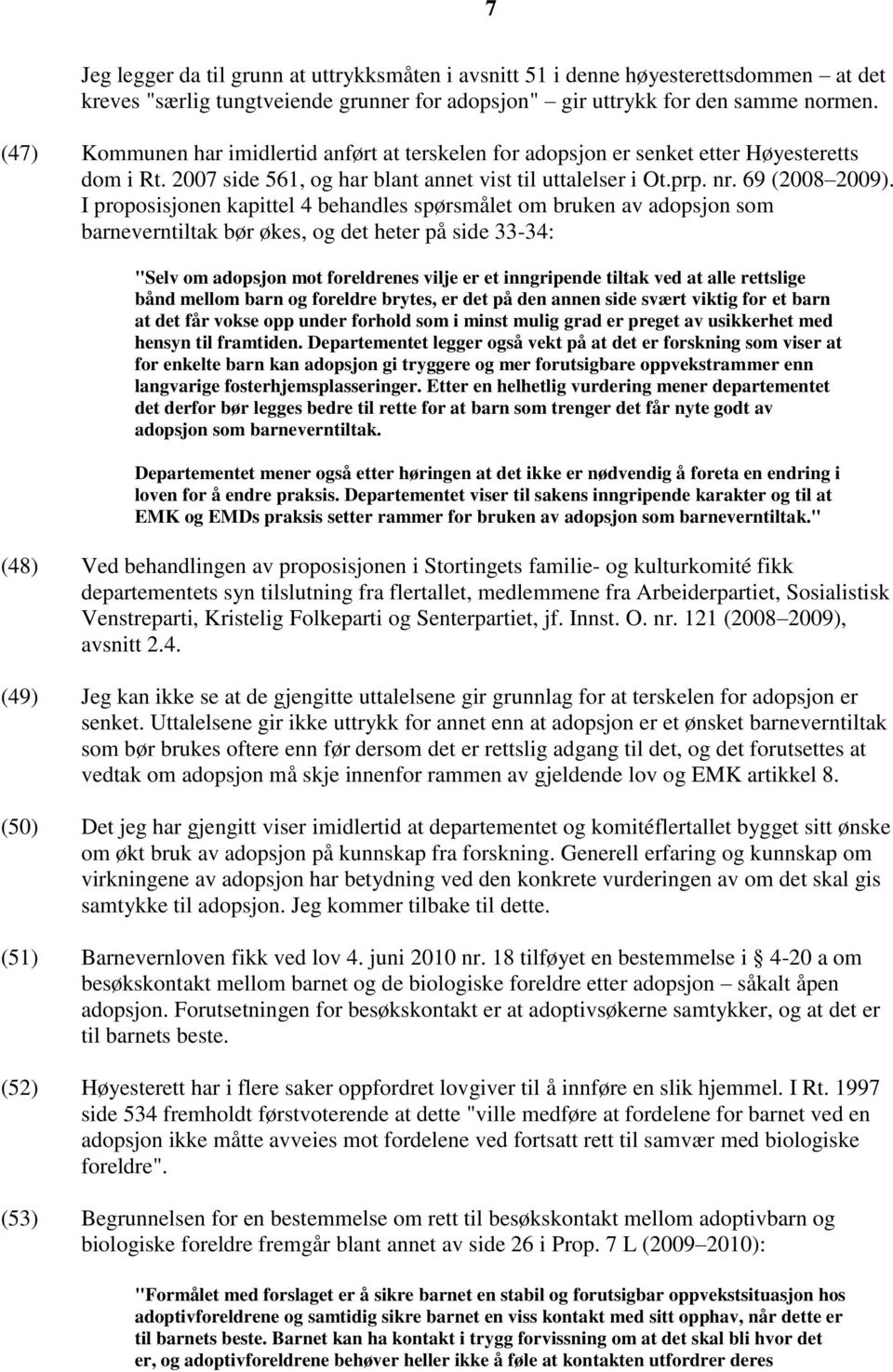 I proposisjonen kapittel 4 behandles spørsmålet om bruken av adopsjon som barneverntiltak bør økes, og det heter på side 33-34: "Selv om adopsjon mot foreldrenes vilje er et inngripende tiltak ved at