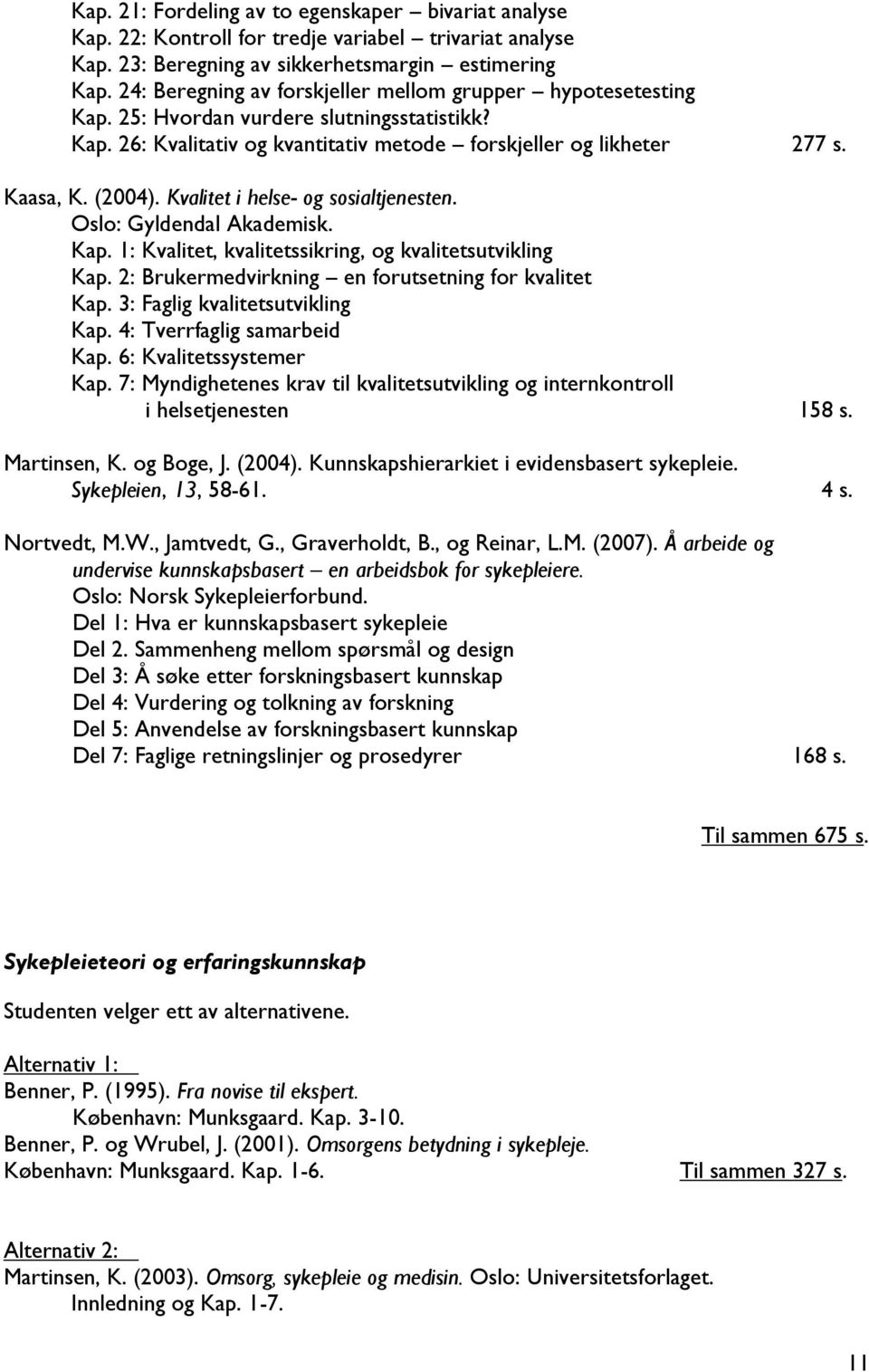 Kvalitet i helse- og sosialtjenesten. Oslo: Gyldendal Akademisk. Kap. 1: Kvalitet, kvalitetssikring, og kvalitetsutvikling Kap. 2: Brukermedvirkning en forutsetning for kvalitet Kap.