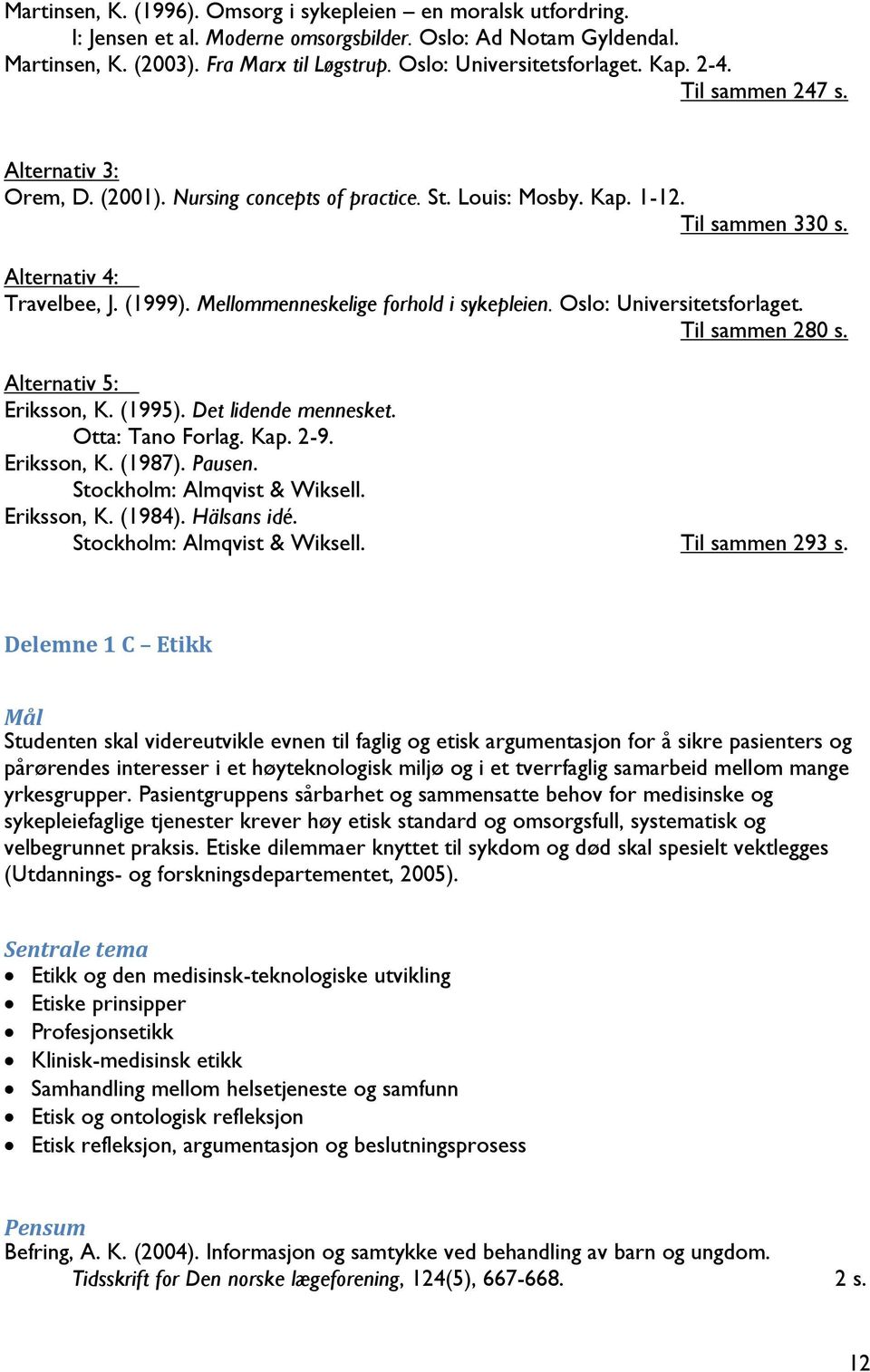 Mellommenneskelige forhold i sykepleien. Oslo: Universitetsforlaget. Til sammen 280 s. Alternativ 5: Eriksson, K. (1995). Det lidende mennesket. Otta: Tano Forlag. Kap. 2-9. Eriksson, K. (1987).