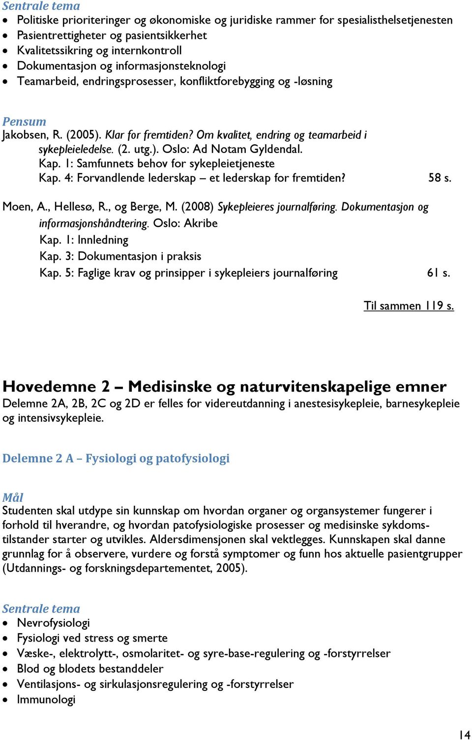 Kap. 1: Samfunnets behov for sykepleietjeneste Kap. 4: Forvandlende lederskap et lederskap for fremtiden? 58 s. Moen, A., Hellesø, R., og Berge, M. (2008) Sykepleieres journalføring.