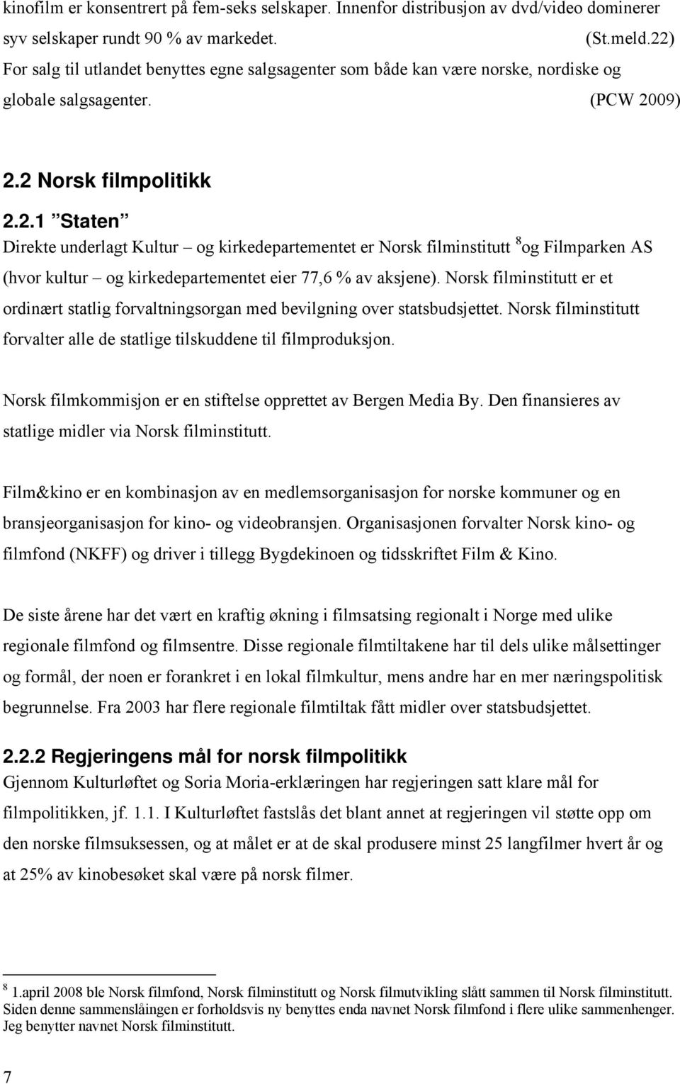 Norsk filminstitutt er et ordinært statlig forvaltningsorgan med bevilgning over statsbudsjettet. Norsk filminstitutt forvalter alle de statlige tilskuddene til filmproduksjon.