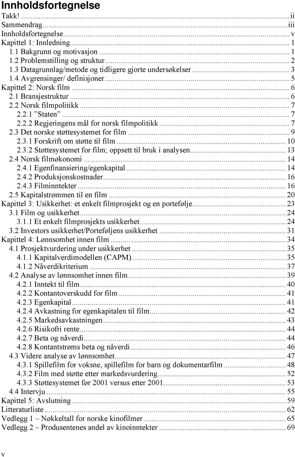 .. 7 2.3 Det norske støttesystemet for film... 9 2.3.1 Forskrift om støtte til film... 10 2.3.2 Støttesystemet for film; oppsett til bruk i analysen... 13 2.4 Norsk filmøkonomi... 14 2.4.1 Egenfinansiering/egenkapital.