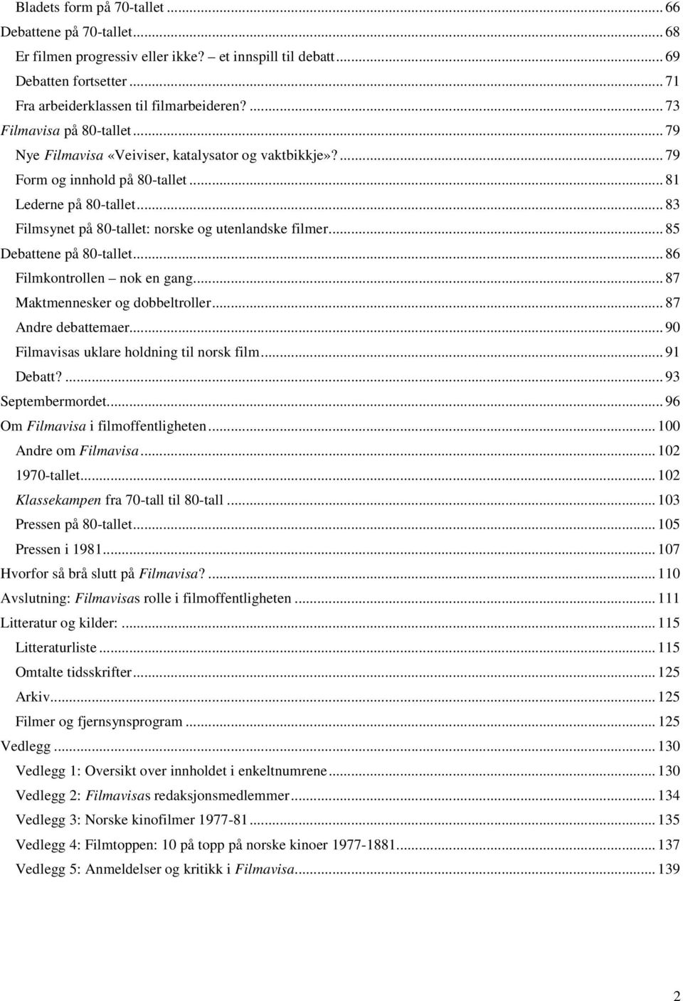 .. 83 Filmsynet på 80-tallet: norske og utenlandske filmer... 85 Debattene på 80-tallet... 86 Filmkontrollen nok en gang... 87 Maktmennesker og dobbeltroller... 87 Andre debattemaer.
