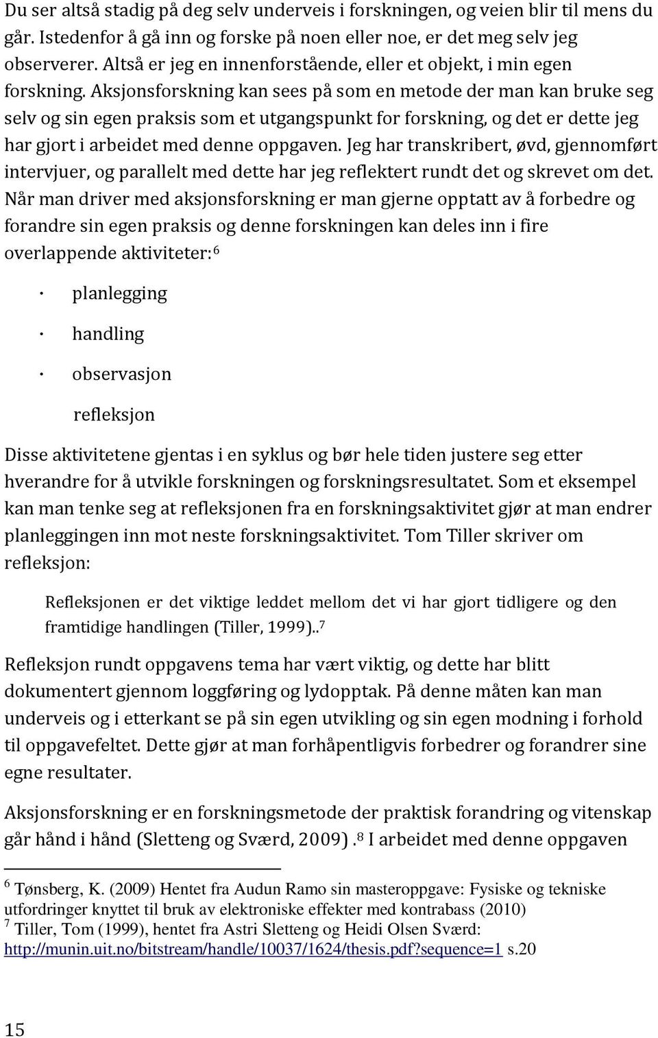 Aksjonsforskning kan sees på som en metode der man kan bruke seg selv og sin egen praksis som et utgangspunkt for forskning, og det er dette jeg har gjort i arbeidet med denne oppgaven.