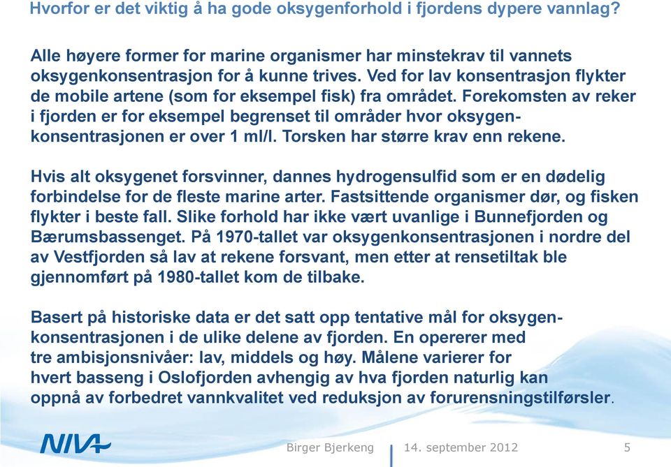 Torsken har større krav enn rekene. Hvis alt oksygenet forsvinner, dannes hydrogensulfid som er en dødelig forbindelse for de fleste marine arter.