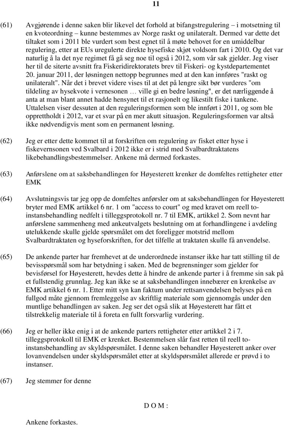 Og det var naturlig å la det nye regimet få gå seg noe til også i 2012, som vår sak gjelder. Jeg viser her til de siterte avsnitt fra Fiskeridirektoratets brev til Fiskeri- og kystdepartementet 20.