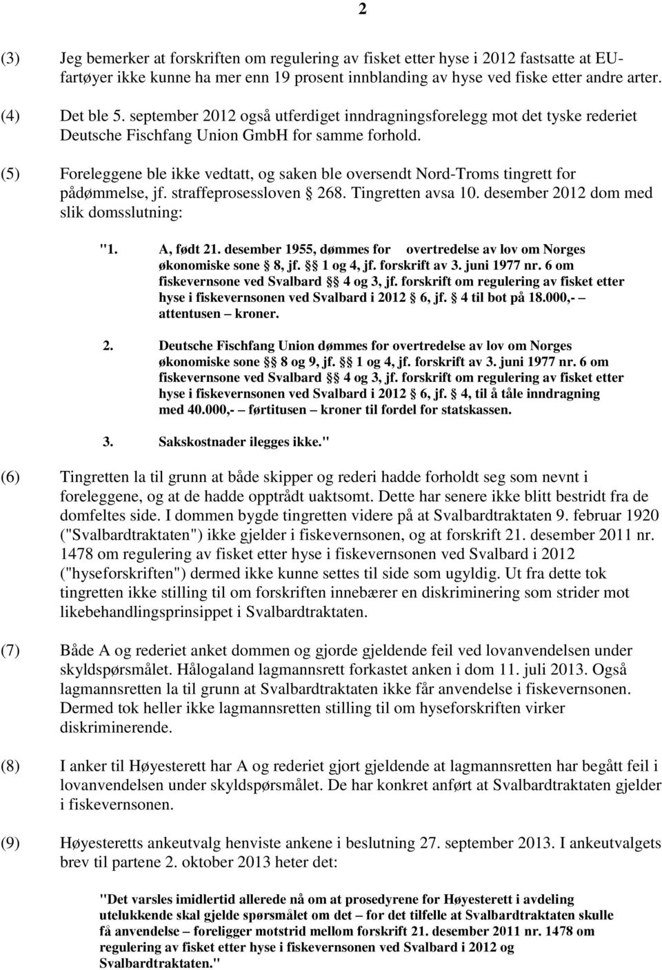 (5) Foreleggene ble ikke vedtatt, og saken ble oversendt Nord-Troms tingrett for pådømmelse, jf. straffeprosessloven 268. Tingretten avsa 10. desember 2012 dom med slik domsslutning: "1. A, født 21.