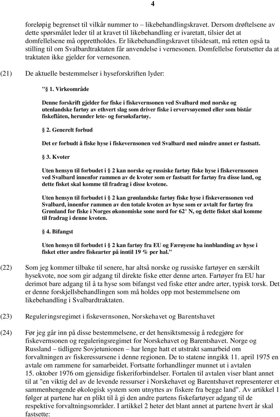 Er likebehandlingskravet tilsidesatt, må retten også ta stilling til om Svalbardtraktaten får anvendelse i vernesonen. Domfellelse forutsetter da at traktaten ikke gjelder for vernesonen.