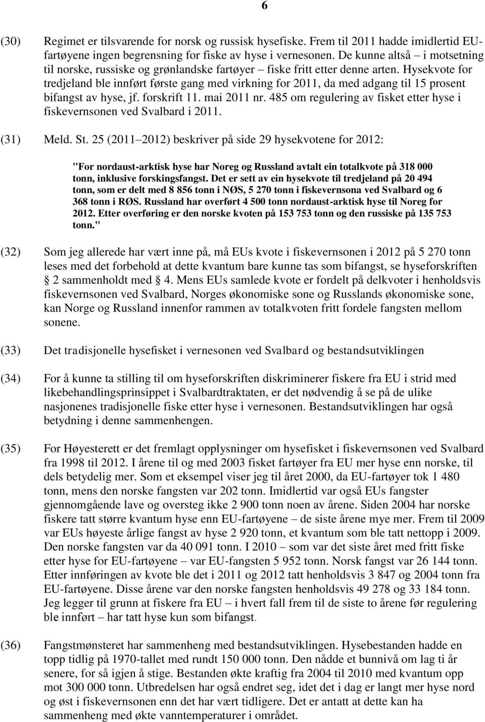 Hysekvote for tredjeland ble innført første gang med virkning for 2011, da med adgang til 15 prosent bifangst av hyse, jf. forskrift 11. mai 2011 nr.