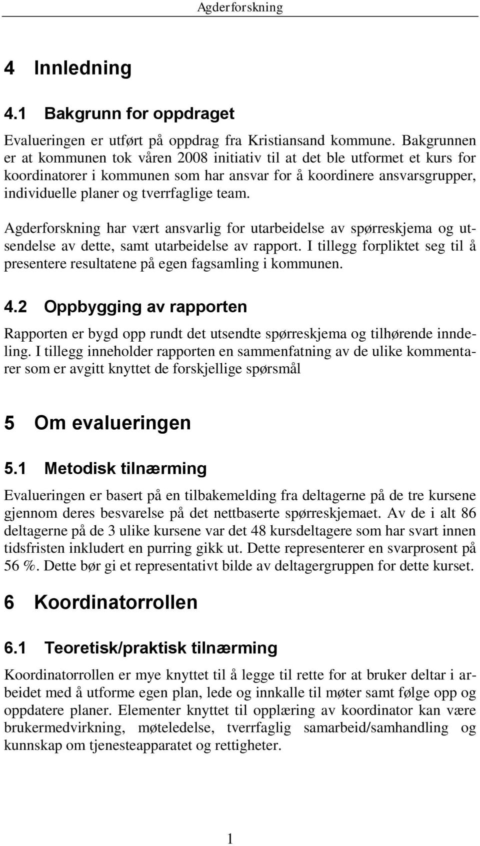 team. Agderforskning har vært ansvarlig for utarbeidelse av spørreskjema og utsendelse av dette, samt utarbeidelse av rapport.