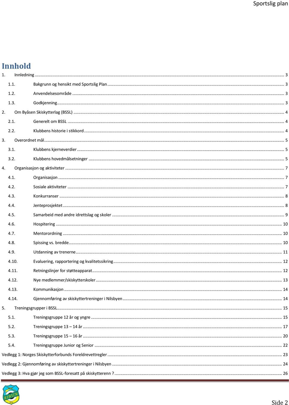 .. 8 4.4. Jenteprosjektet... 8 4.5. Samarbeid med andre idrettslag og skoler... 9 4.6. Hospitering... 10 4.7. Mentorordning... 10 4.8. Spissing vs. bredde... 10 4.9. Utdanning av trenerne... 11 4.10. Evaluering, rapportering og kvalitetssikring.