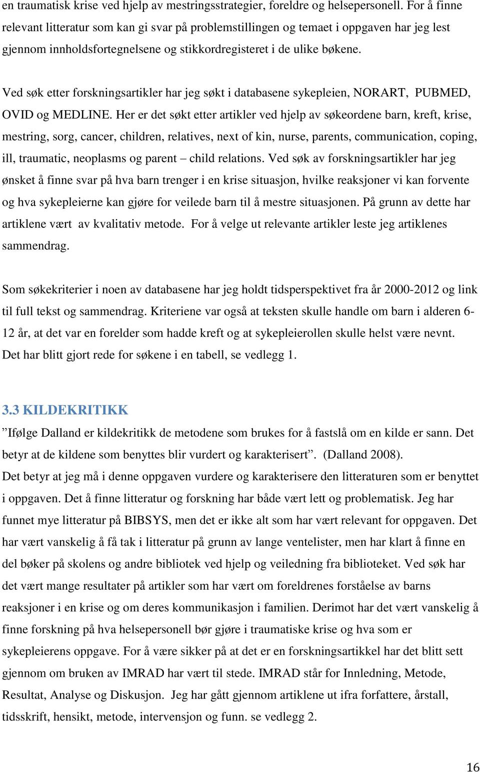 Ved søk etter forskningsartikler har jeg søkt i databasene sykepleien, NORART, PUBMED, OVID og MEDLINE.