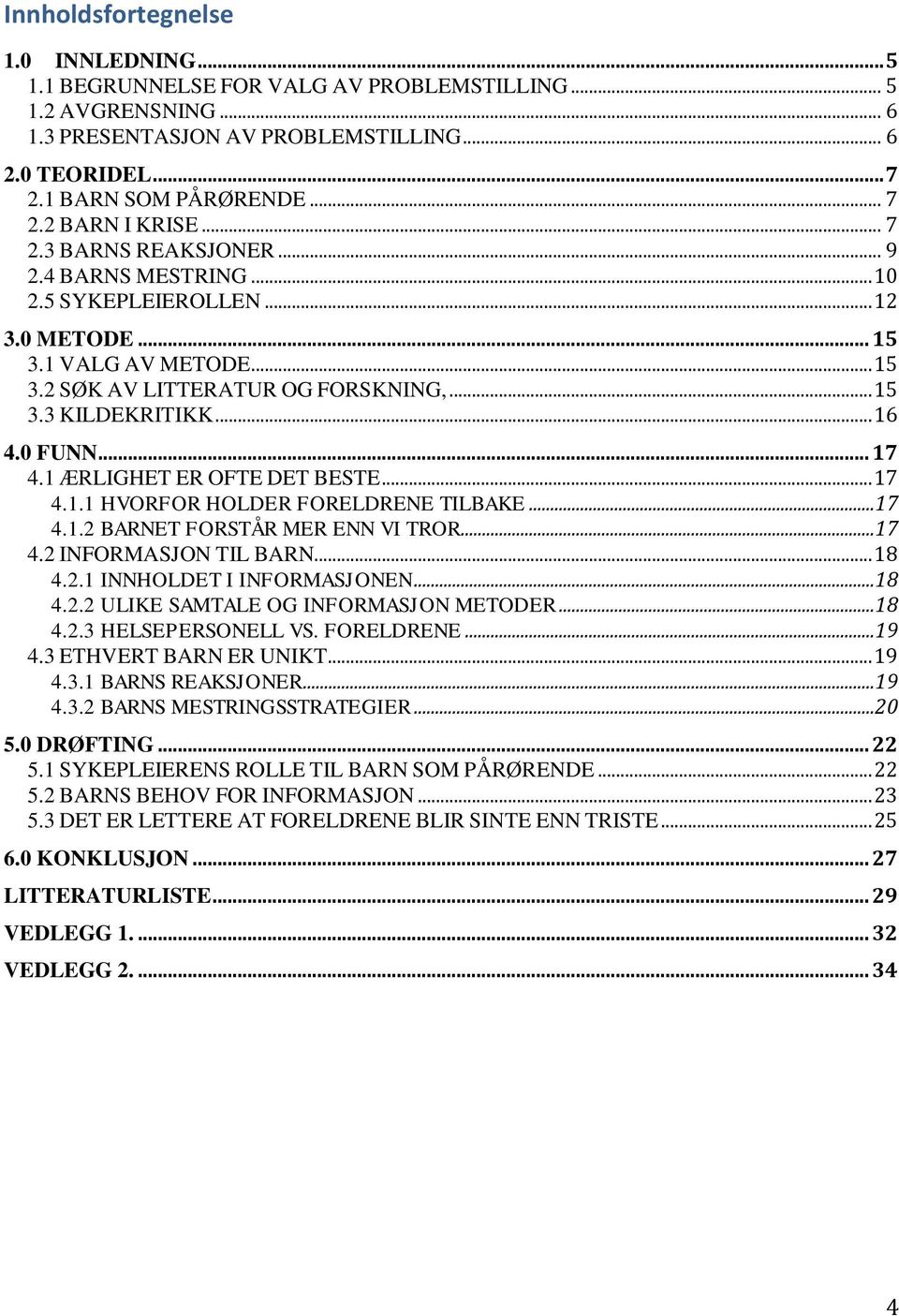 .. 17 4.1 ÆRLIGHET ER OFTE DET BESTE... 17 4.1.1 HVORFOR HOLDER FORELDRENE TILBAKE...17 4.1.2 BARNET FORSTÅR MER ENN VI TROR...17 4.2 INFORMASJON TIL BARN... 18 4.2.1 INNHOLDET I INFORMASJONEN...18 4.2.2 ULIKE SAMTALE OG INFORMASJON METODER.