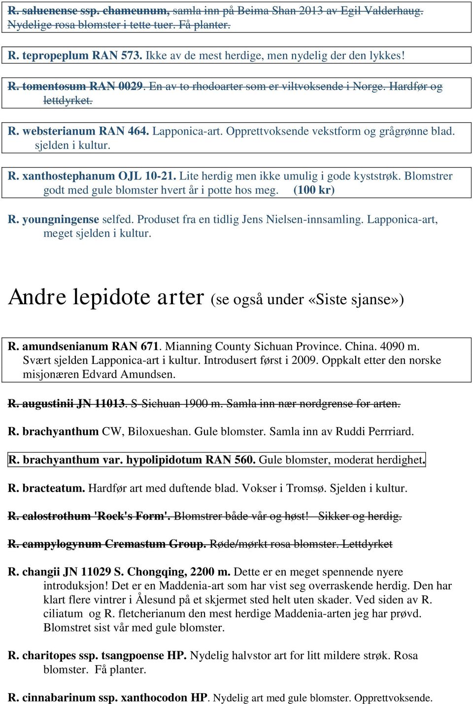 Opprettvoksende vekstform og grågrønne blad. sjelden i kultur. R. xanthostephanum OJL 10-21. Lite herdig men ikke umulig i gode kyststrøk. Blomstrer godt med gule blomster hvert år i potte hos meg.