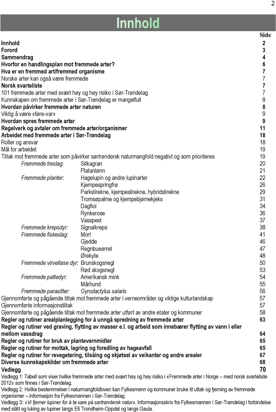 Sør-Trøndelag er mangelfull 8 Hvordan påvirker fremmede arter naturen 8 Viktig å være «føre-var» 9 Hvordan spres fremmede arter 9 Regelverk og avtaler om fremmede arter/organismer 11 Arbeidet med