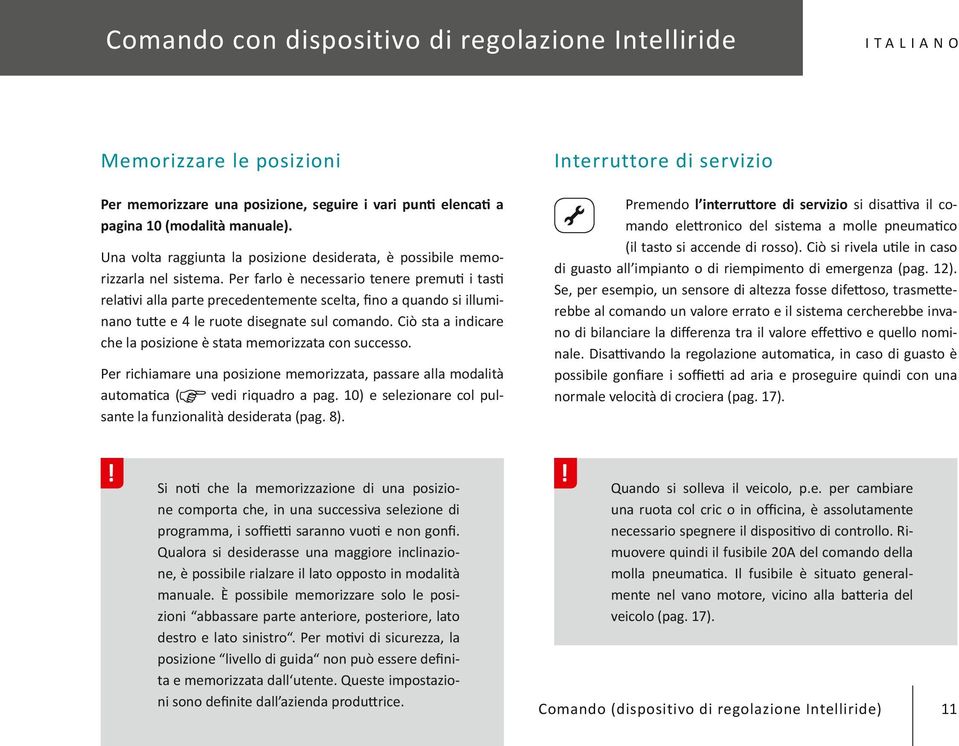 Per farlo è necessario tenere premuti i tasti relativi alla parte precedentemente scelta, fino a quando si illuminano tutte e 4 le ruote disegnate sul comando.