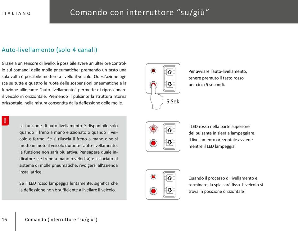 Quest azione agisce su tutte e quattro le ruote delle sospensioni pneumatiche e la funzione allineante auto-livellamento permette di riposizionare il veicolo in orizzontale.