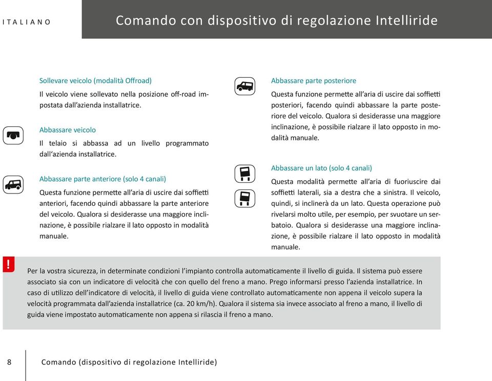 Abbassare parte anteriore (solo 4 canali) Questa funzione permette all aria di uscire dai soffietti anteriori, facendo quindi abbassare la parte anteriore del veicolo.