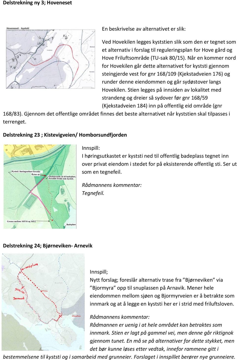 Når en kommer nord for Hovekilen går dette alternativet for kyststi gjennom steingjerde vest for gnr 168/109 (Kjekstadveien 176) og runder denne eiendommen og går sydøstover langs Hovekilen.