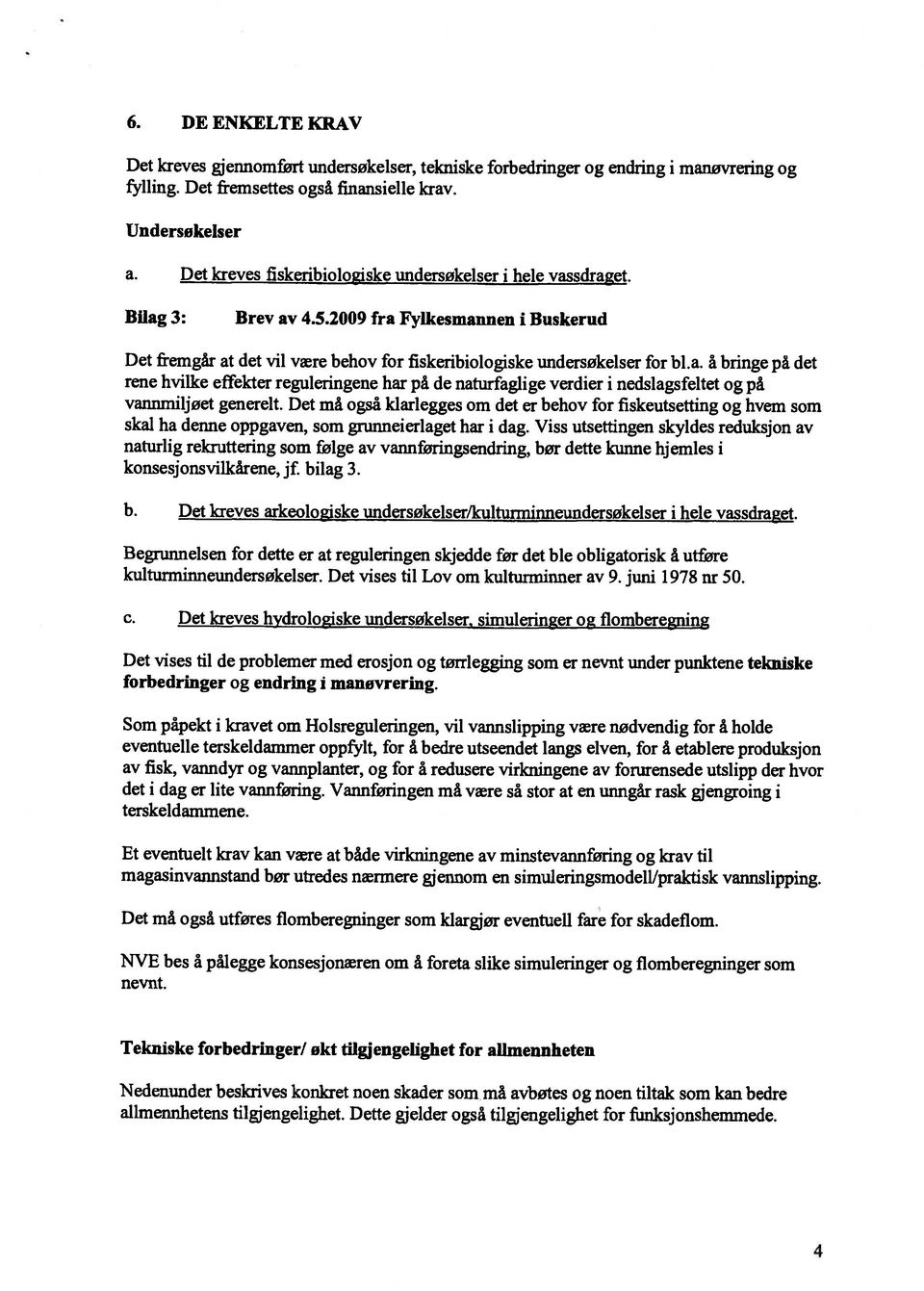 Det må også klarlegges om det er behov for fiskeutsetting og hvem som skal ha denne oppgaven, som grunneierlaget har i dag.