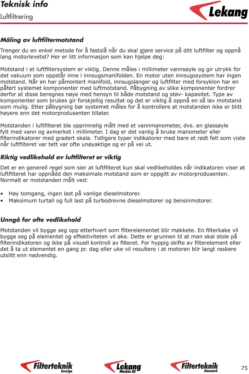 En motor uten innsugssystem har ingen motstand. Når en har påmontert manifold, innsugslanger og luftfilter med forsyklon har en påført systemet komponenter med luftmotstand.