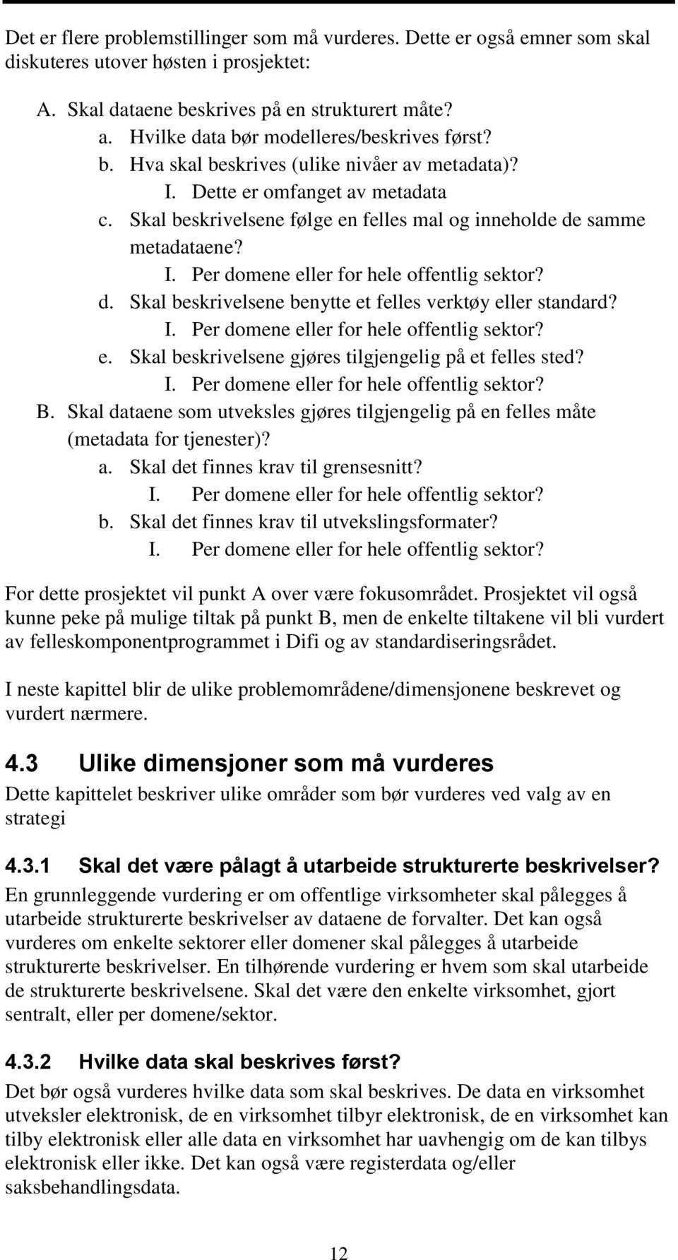 Skal beskrivelsene følge en felles mal og inneholde de samme metadataene? I. Per domene eller for hele offentlig sektor? d. Skal beskrivelsene benytte et felles verktøy eller standard? I. Per domene eller for hele offentlig sektor? e. Skal beskrivelsene gjøres tilgjengelig på et felles sted?