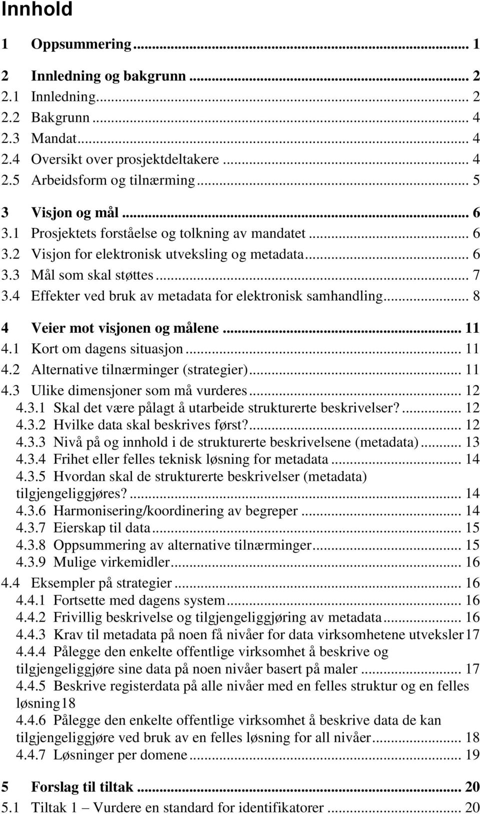 4 Effekter ved bruk av metadata for elektronisk samhandling... 8 4 Veier mot visjonen og målene... 11 4.1 Kort om dagens situasjon... 11 4.2 Alternative tilnærminger (strategier)... 11 4.3 Ulike dimensjoner som må vurderes.