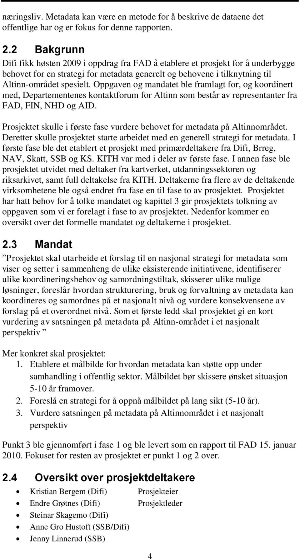 Oppgaven og mandatet ble framlagt for, og koordinert med, Departementenes kontaktforum for Altinn som består av representanter fra FAD, FIN, NHD og AID.