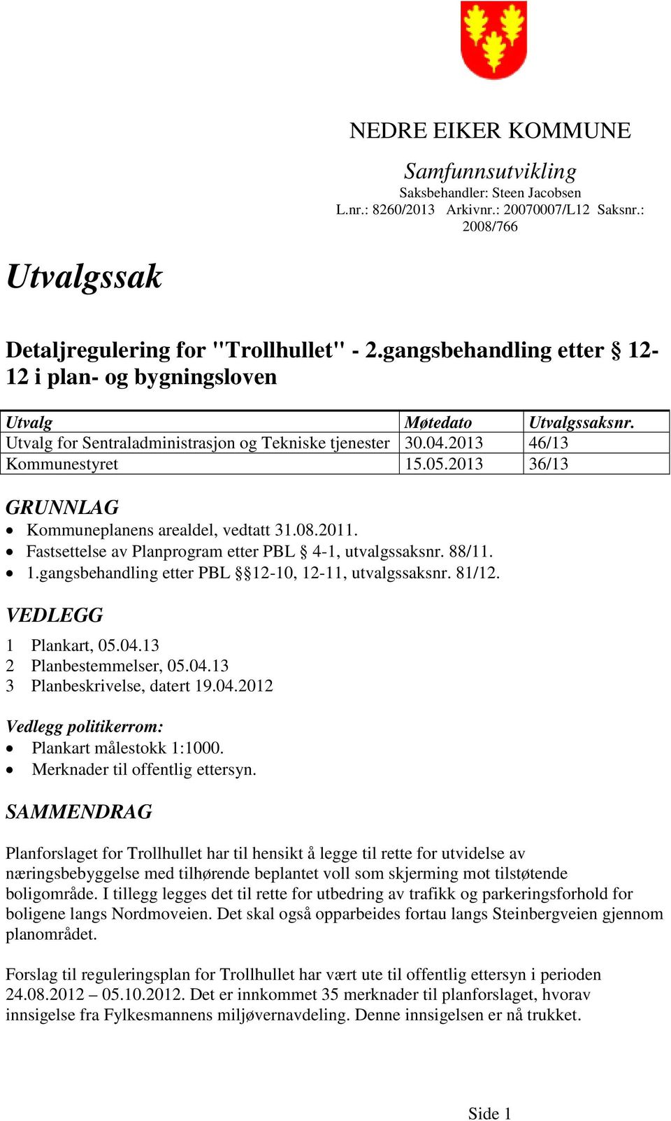 2013 36/13 GRUNNLAG Kommuneplanens arealdel, vedtatt 31.08.2011. Fastsettelse av Planprogram etter PBL 4-1, utvalgssaksnr. 88/11. 1.gangsbehandling etter PBL 12-10, 12-11, utvalgssaksnr. 81/12.