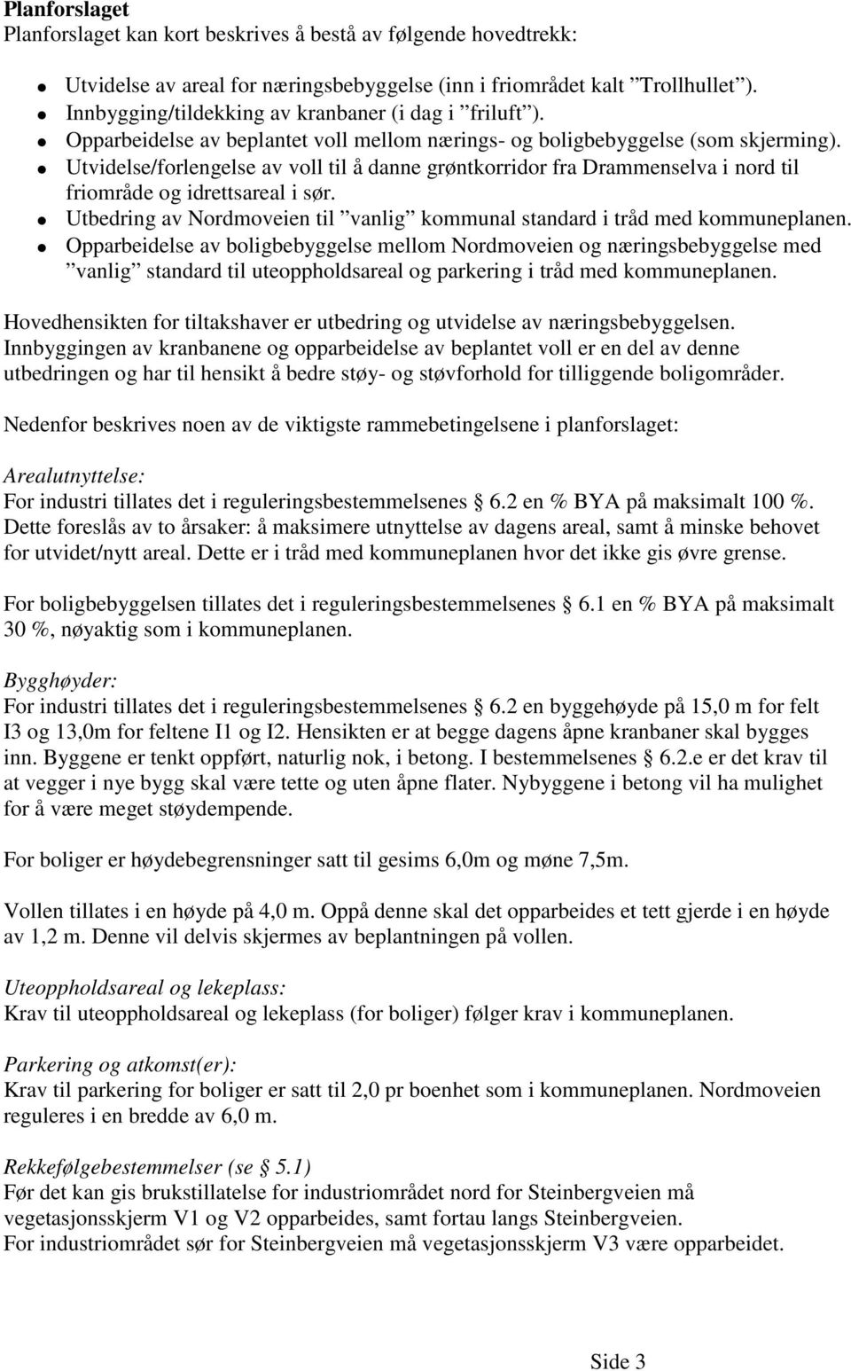 Utvidelse/forlengelse av voll til å danne grøntkorridor fra Drammenselva i nord til friområde og idrettsareal i sør. Utbedring av Nordmoveien til vanlig kommunal standard i tråd med kommuneplanen.