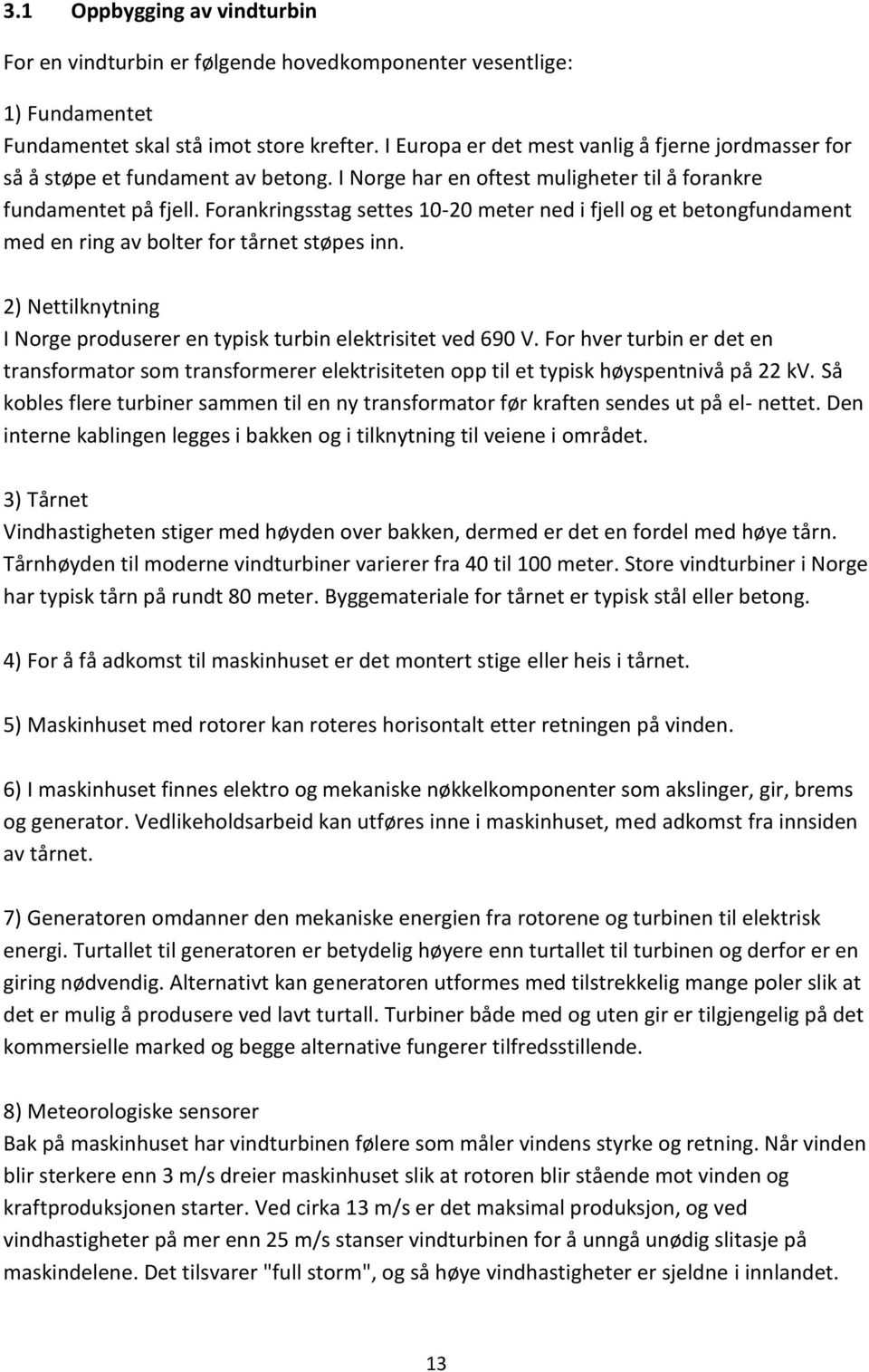 Forankringsstag settes 10-20 meter ned i fjell og et betongfundament med en ring av bolter for tårnet støpes inn. 2) Nettilknytning I Norge produserer en typisk turbin elektrisitet ved 690 V.