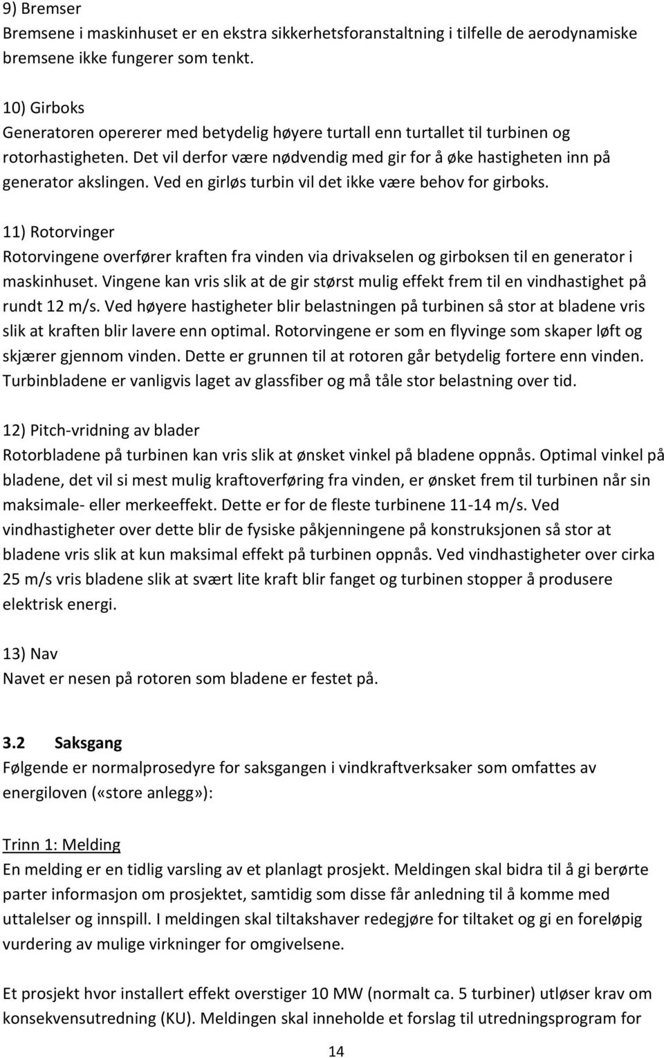 Ved en girløs turbin vil det ikke være behov for girboks. 11) Rotorvinger Rotorvingene overfører kraften fra vinden via drivakselen og girboksen til en generator i maskinhuset.