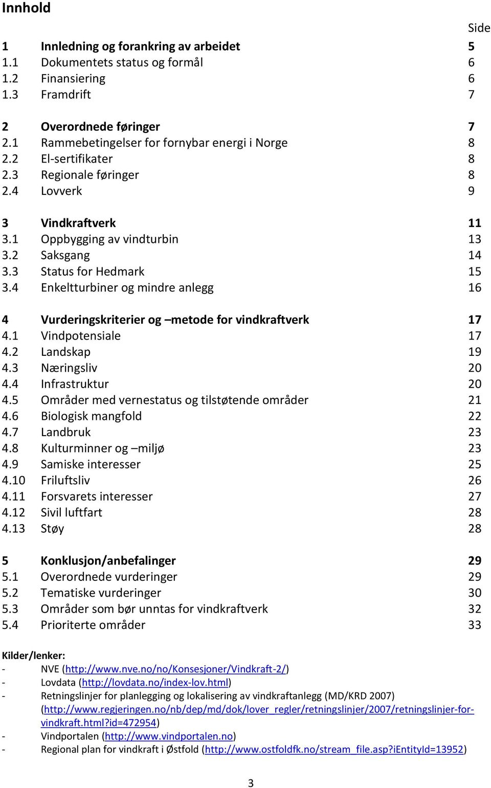 3 Status for Hedmark 15 3.4 Enkeltturbiner og mindre anlegg 16 4 Vurderingskriterier og metode for vindkraftverk 17 4.1 Vindpotensiale 17 4.2 Landskap 19 4.3 Næringsliv 20 4.4 Infrastruktur 20 4.